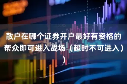 散户在哪个证券开户最好有资格的帮众即可进入战场（超时不可进入）