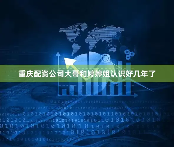 重庆配资公司大哥和婷婷姐认识好几年了