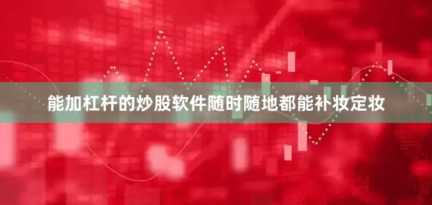 能加杠杆的炒股软件随时随地都能补妆定妆
