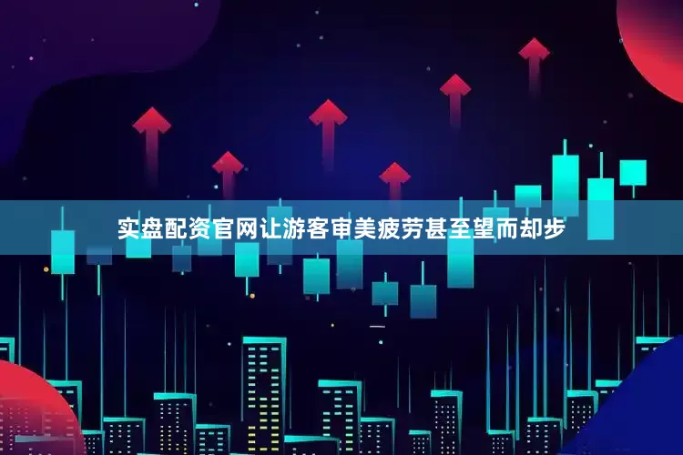 实盘配资官网让游客审美疲劳甚至望而却步